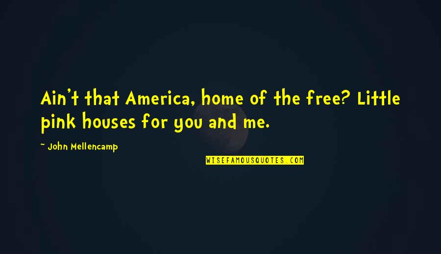 Little Houses Quotes By John Mellencamp: Ain't that America, home of the free? Little