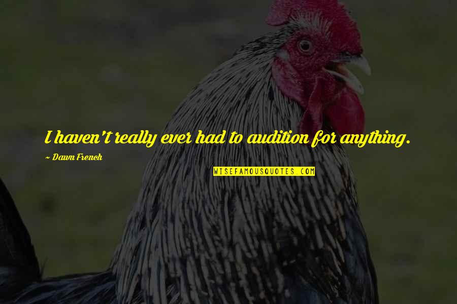 Little Instagram Quotes By Dawn French: I haven't really ever had to audition for Little Instagram Quotes By Dawn French: I haven't really ever had to audition for