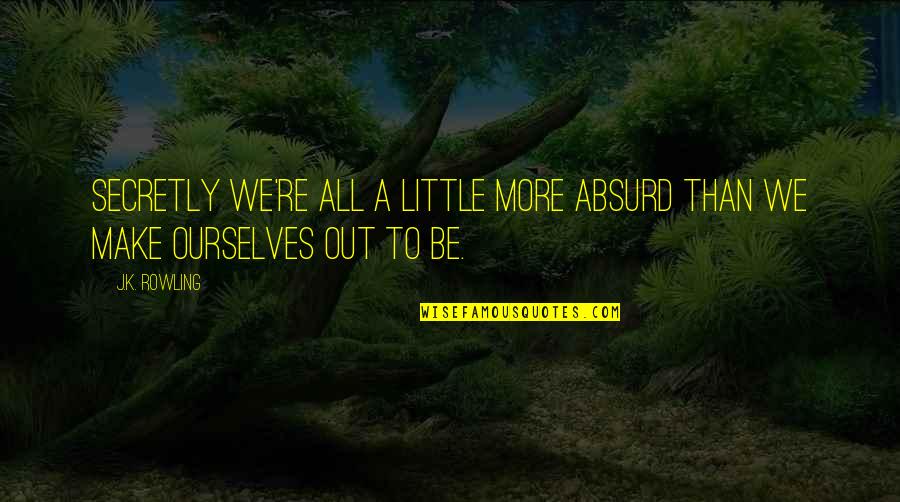 Little J Quotes By J.K. Rowling: Secretly we're all a little more absurd than