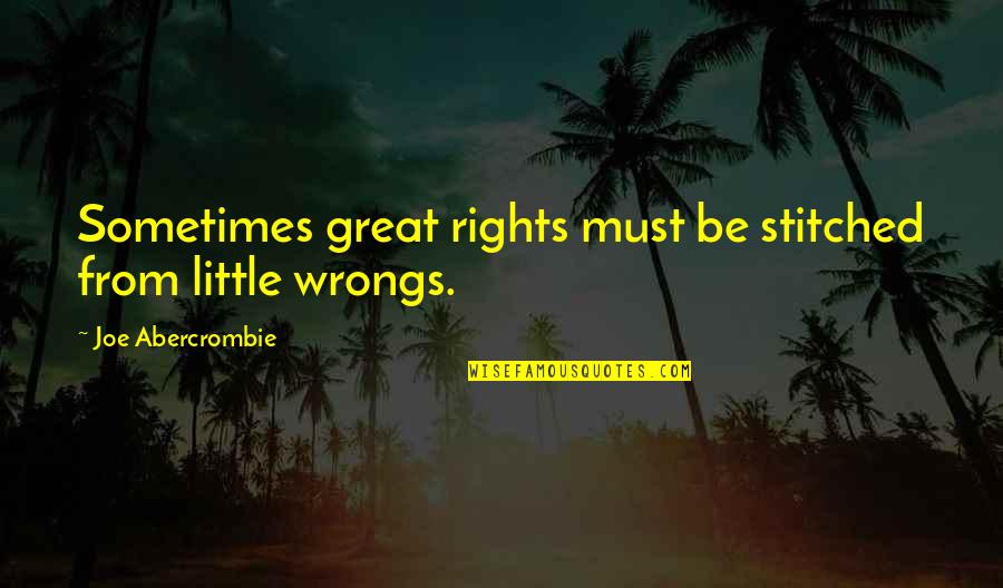 Little Joe Quotes By Joe Abercrombie: Sometimes great rights must be stitched from little