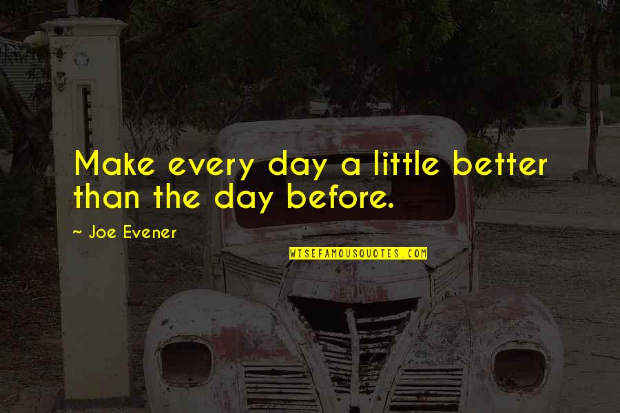 Little Joe Quotes By Joe Evener: Make every day a little better than the