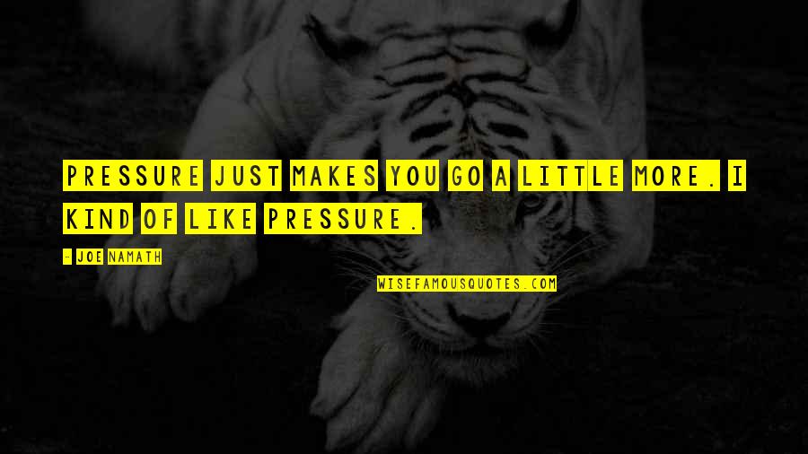 Little Joe Quotes By Joe Namath: Pressure just makes you go a little more.