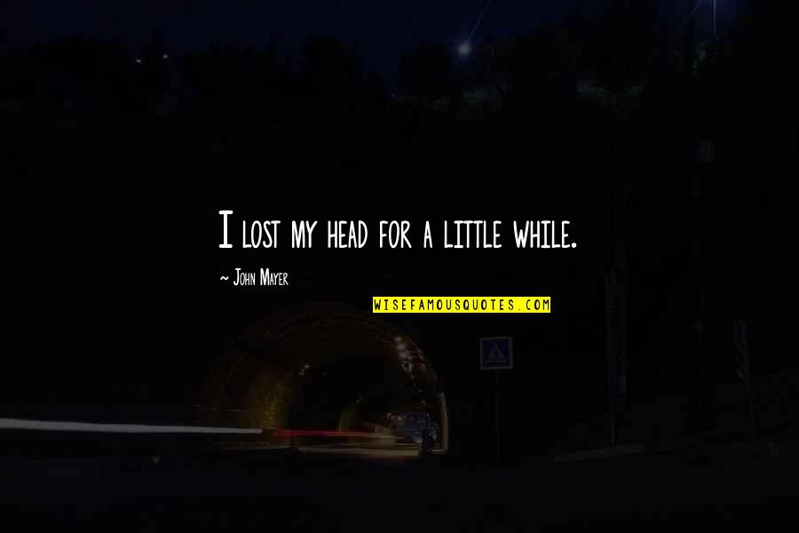 Little John Quotes By John Mayer: I lost my head for a little while.