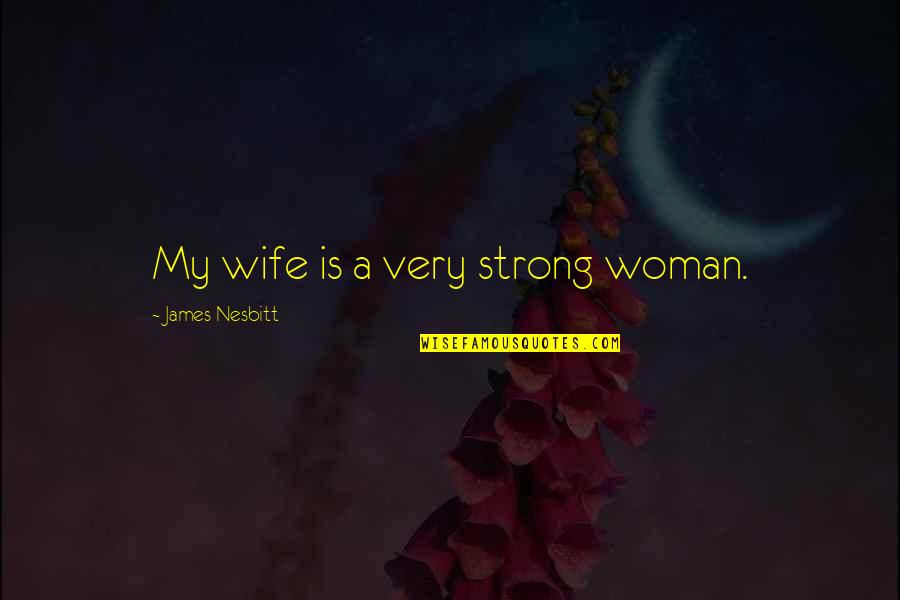 Little Kids Growing Up Quotes By James Nesbitt: My wife is a very strong woman.