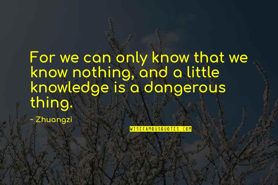 Little Knowledge Is Dangerous Quotes By Zhuangzi: For we can only know that we know