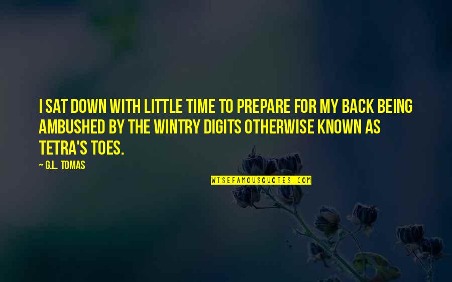 Little Known Quotes By G.L. Tomas: I sat down with little time to prepare