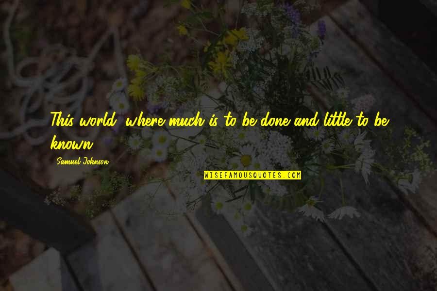 Little Known Quotes By Samuel Johnson: This world, where much is to be done
