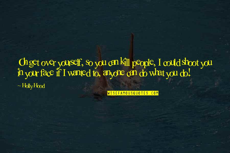 Little Known Travel Quotes By Holly Hood: Oh get over yourself, so you can kill Little Known Travel Quotes By Holly Hood: Oh get over yourself, so you can kill