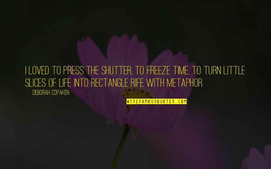 Little Life Quotes By Deborah Copaken: I loved to press the shutter, to freeze