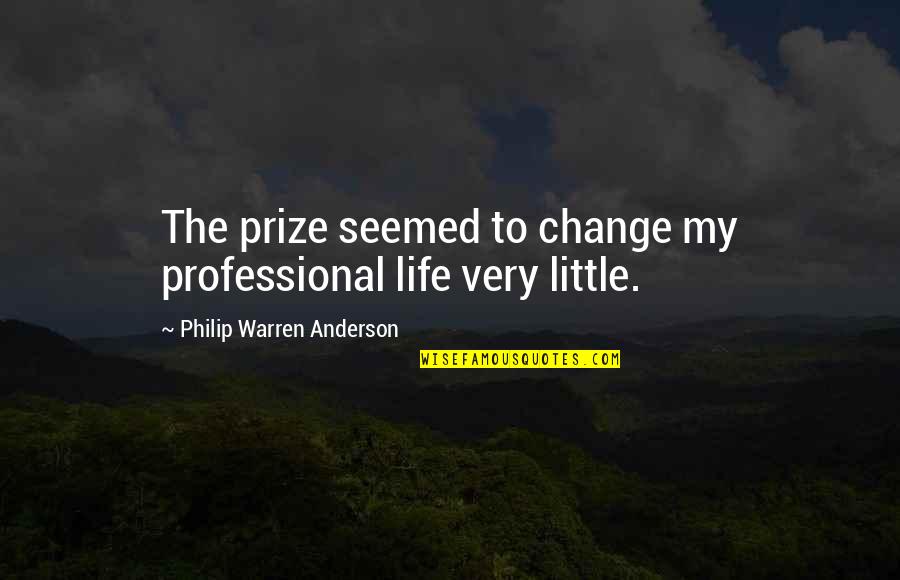 Little Life Quotes By Philip Warren Anderson: The prize seemed to change my professional life