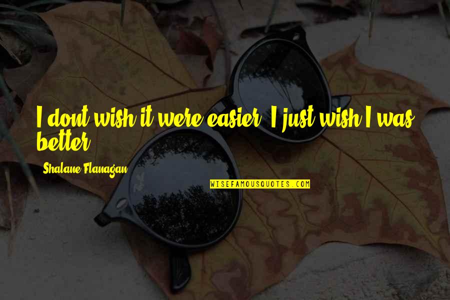 Little Ma Quotes By Shalane Flanagan: I dont wish it were easier. I just