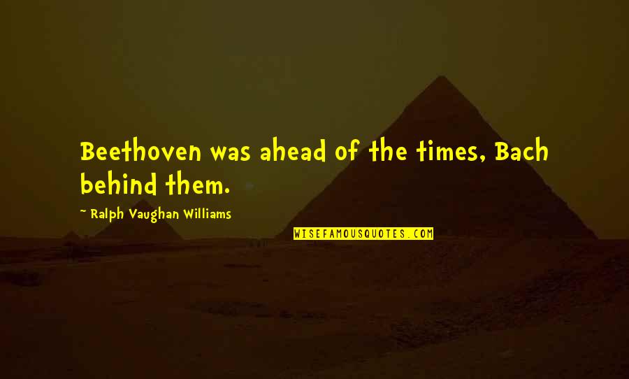 Little Man Tate Quotes By Ralph Vaughan Williams: Beethoven was ahead of the times, Bach behind