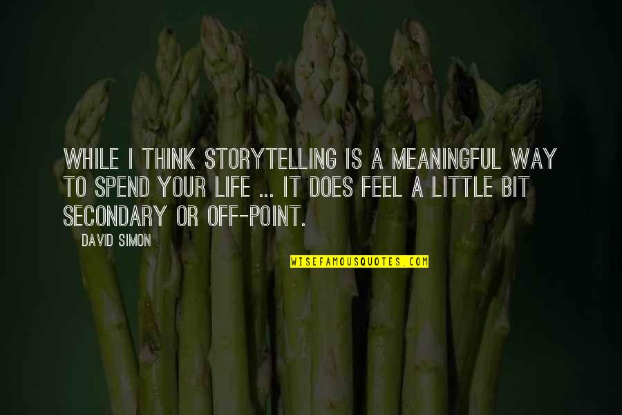 Little Meaningful Quotes By David Simon: While I think storytelling is a meaningful way