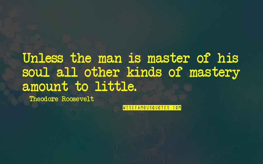 Little Men Quotes By Theodore Roosevelt: Unless the man is master of his soul