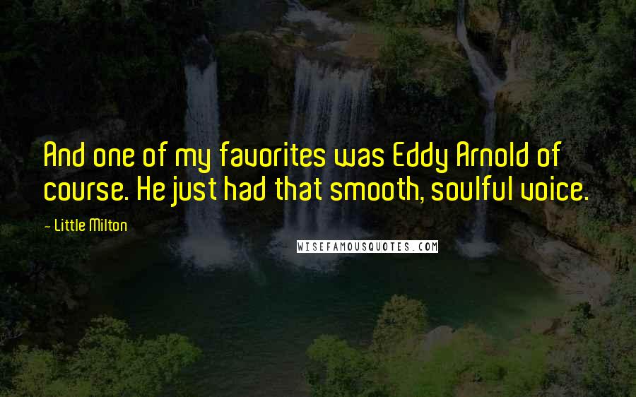 Little Milton quotes: And one of my favorites was Eddy Arnold of course. He just had that smooth, soulful voice. Little Milton quotes: And one of my favorites was Eddy Arnold of course. He just had that smooth, soulful voice.