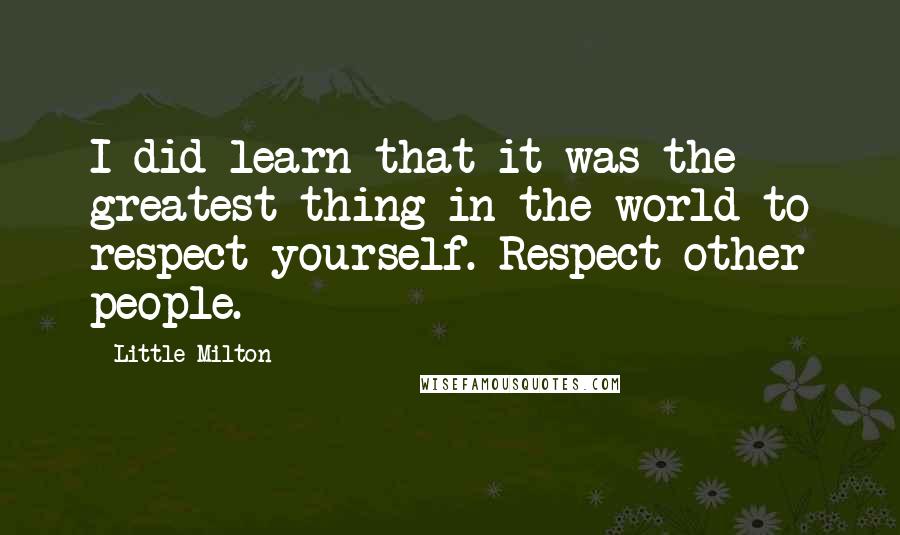 Little Milton quotes: I did learn that it was the greatest thing in the world to respect yourself. Respect other people. Little Milton quotes: I did learn that it was the greatest thing in the world to respect yourself. Respect other people.
