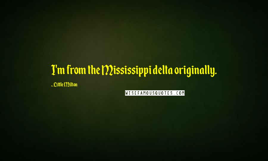 Little Milton quotes: I'm from the Mississippi delta originally. Little Milton quotes: I'm from the Mississippi delta originally.