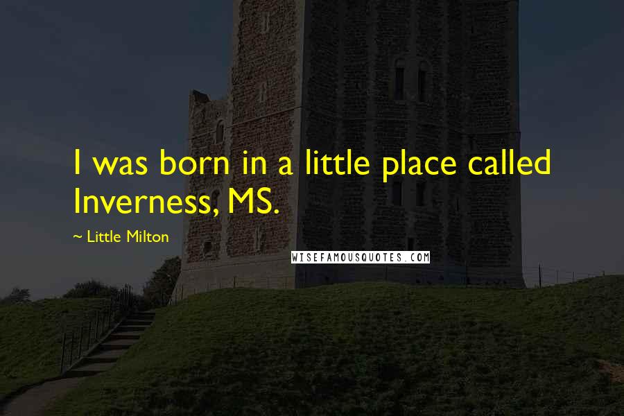 Little Milton quotes: I was born in a little place called Inverness, MS.