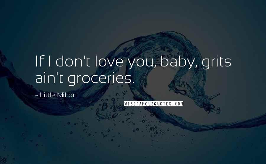 Little Milton quotes: If I don't love you, baby, grits ain't groceries.