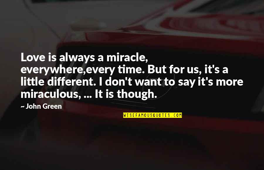 Little Miracle Quotes By John Green: Love is always a miracle, everywhere,every time. But Little Miracle Quotes By John Green: Love is always a miracle, everywhere,every time. But
