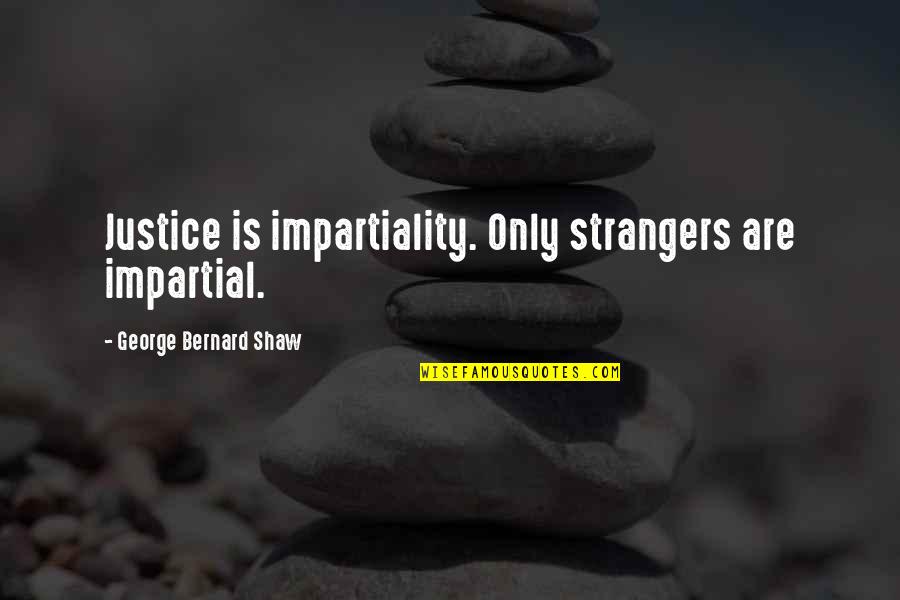Little Misfortune Best Quotes By George Bernard Shaw: Justice is impartiality. Only strangers are impartial. Little Misfortune Best Quotes By George Bernard Shaw: Justice is impartiality. Only strangers are impartial.