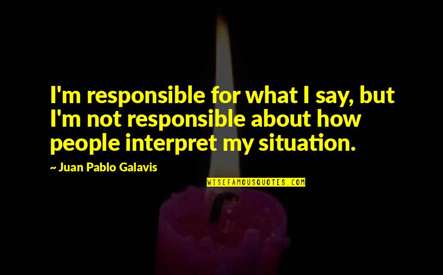 Little Misfortune Best Quotes By Juan Pablo Galavis: I'm responsible for what I say, but I'm Little Misfortune Best Quotes By Juan Pablo Galavis: I'm responsible for what I say, but I'm