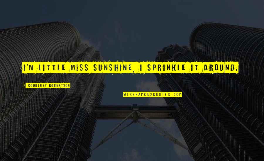 Little Miss Quotes By Courtney Robertson: I'm Little Miss Sunshine, I sprinkle it around. Little Miss Quotes By Courtney Robertson: I'm Little Miss Sunshine, I sprinkle it around.