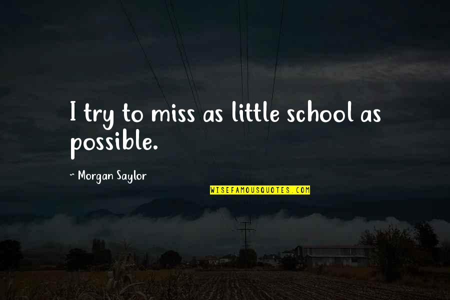 Little Miss Quotes By Morgan Saylor: I try to miss as little school as Little Miss Quotes By Morgan Saylor: I try to miss as little school as