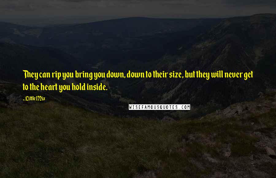 Little Mix quotes: They can rip you bring you down, down to their size, but they will never get to the heart you hold inside.