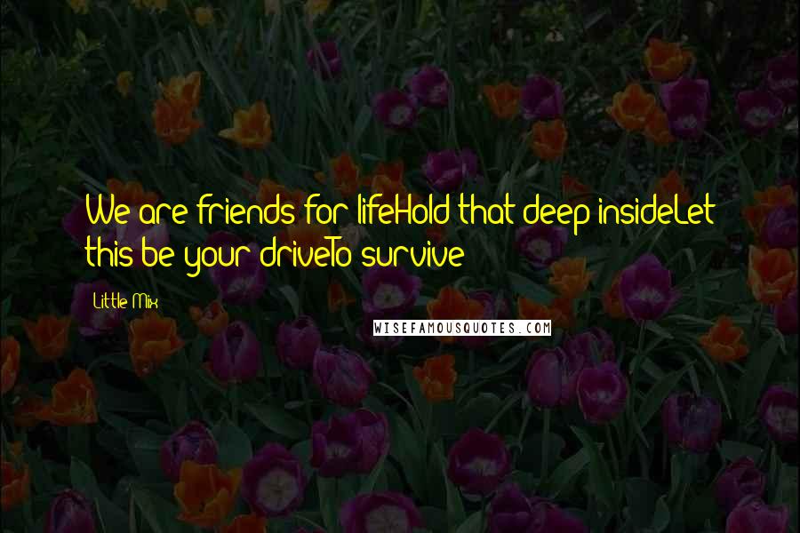 Little Mix quotes: We are friends for lifeHold that deep insideLet this be your driveTo survive