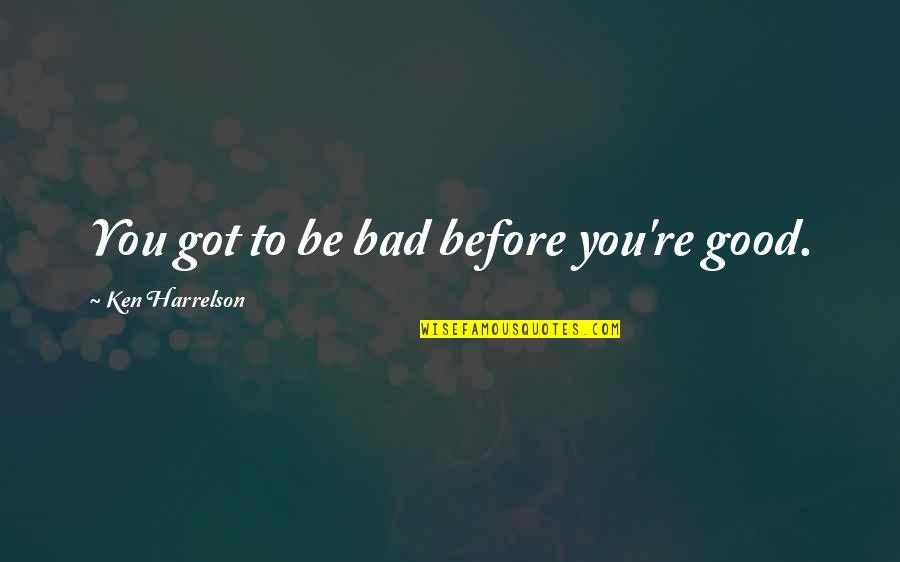 Little Mix Wall Quotes By Ken Harrelson: You got to be bad before you're good.