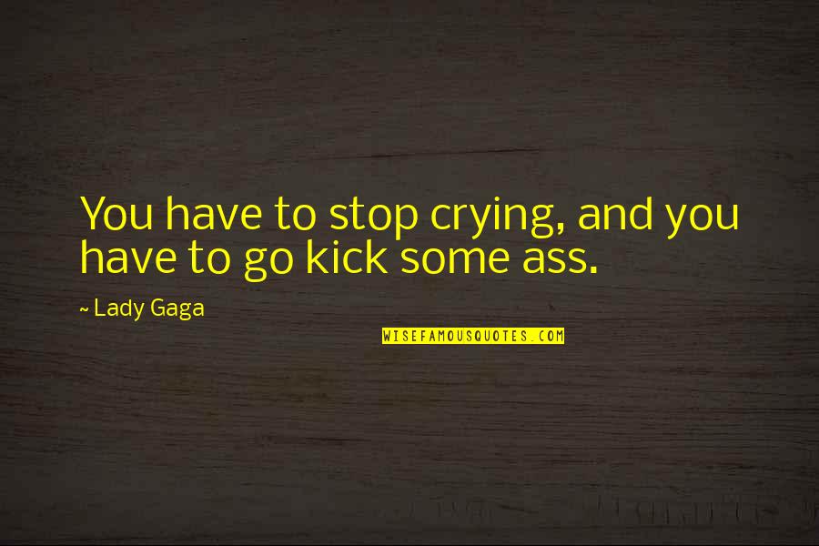 Little Monsters Quotes By Lady Gaga: You have to stop crying, and you have