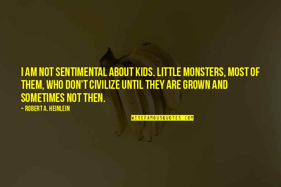 Little Monsters Quotes By Robert A. Heinlein: I am not sentimental about kids. Little monsters, Little Monsters Quotes By Robert A. Heinlein: I am not sentimental about kids. Little monsters,