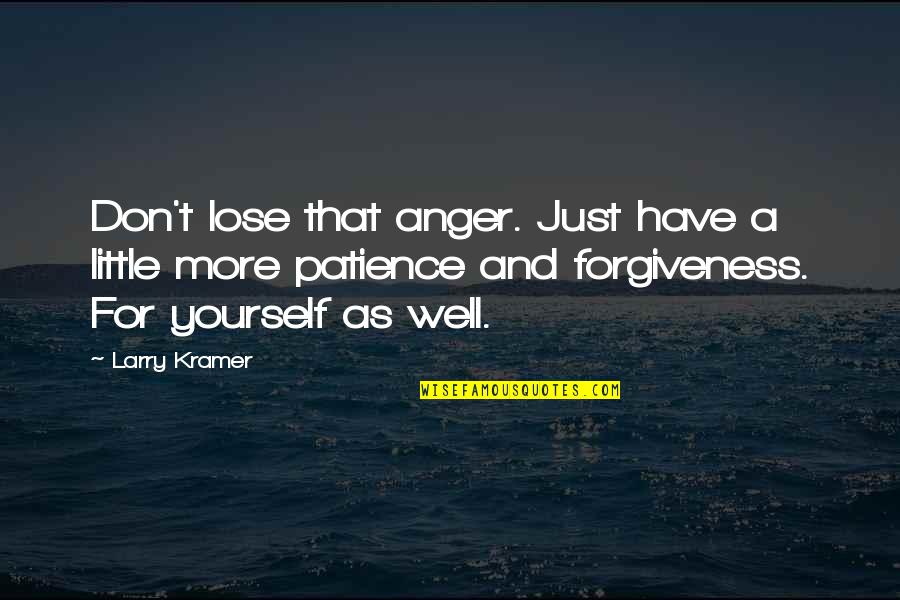 Little More Patience Quotes By Larry Kramer: Don't lose that anger. Just have a little