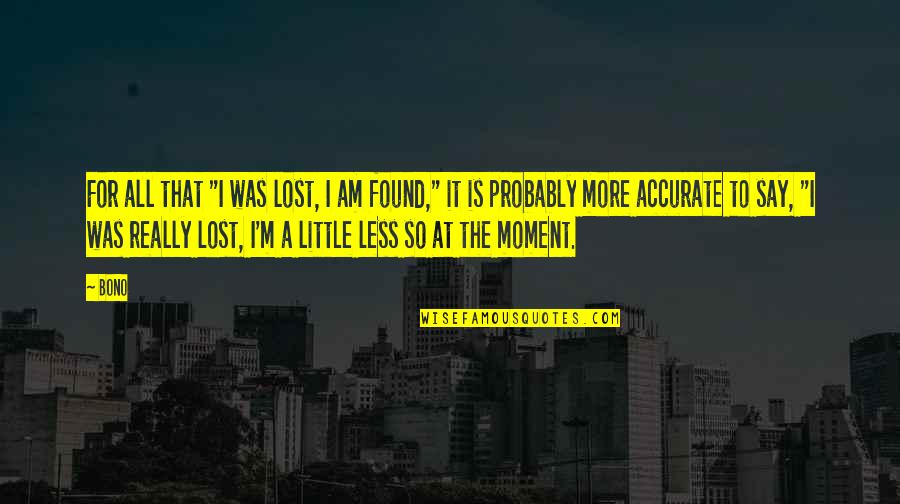 Little More Quotes By Bono: For all that "I was lost, I am