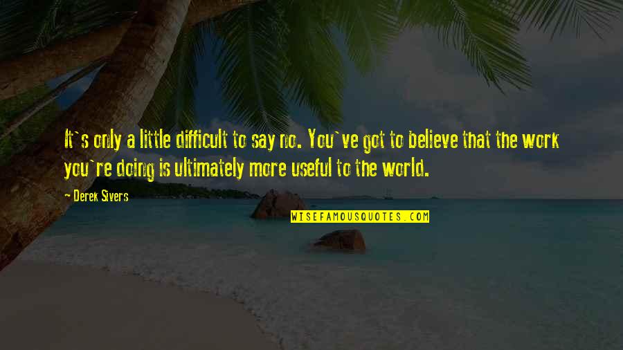 Little More Quotes By Derek Sivers: It's only a little difficult to say no.