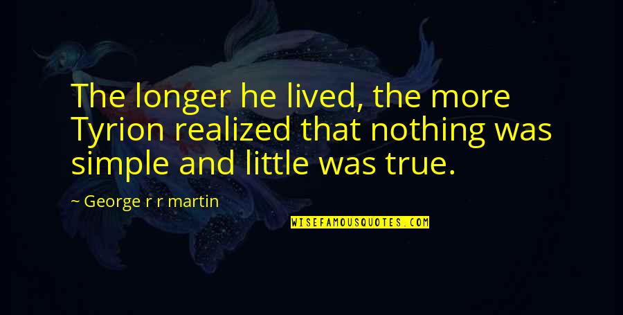 Little More Quotes By George R R Martin: The longer he lived, the more Tyrion realized Little More Quotes By George R R Martin: The longer he lived, the more Tyrion realized