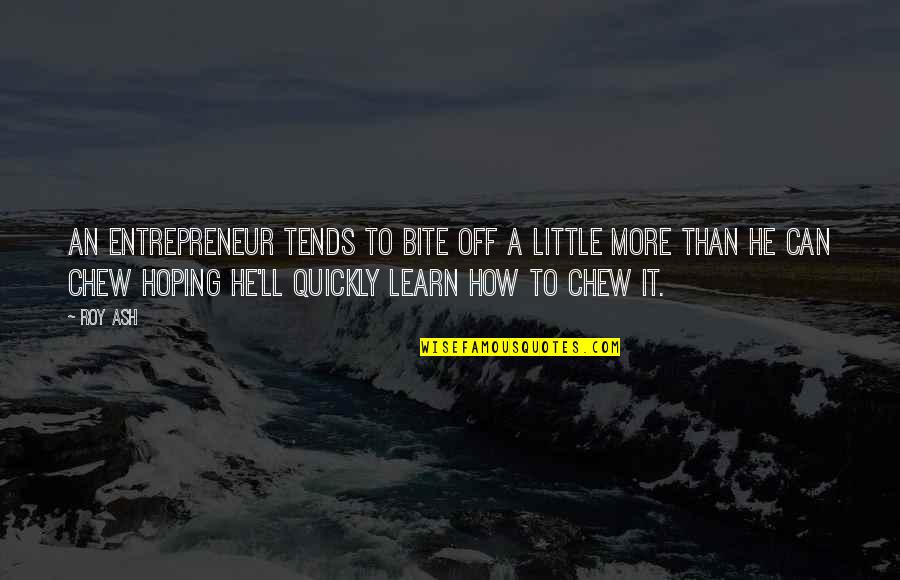 Little More Quotes By Roy Ash: An entrepreneur tends to bite off a little