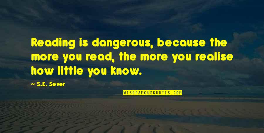 Little More Quotes By S.E. Sever: Reading is dangerous, because the more you read,