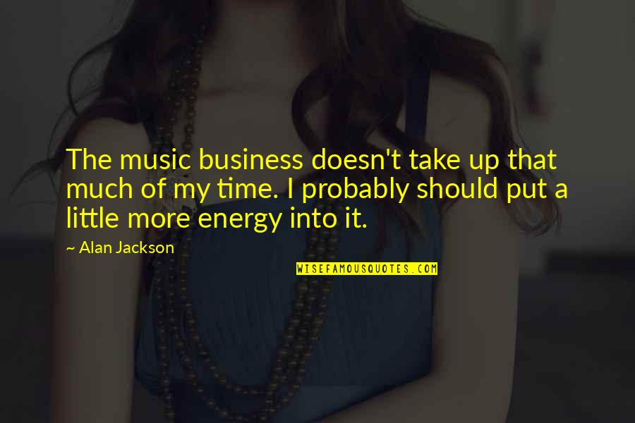 Little Music Quotes By Alan Jackson: The music business doesn't take up that much