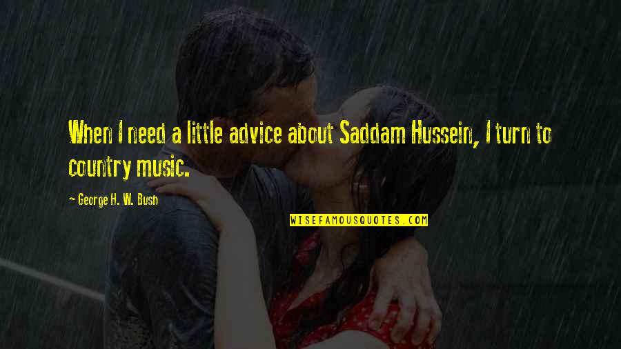 Little Music Quotes By George H. W. Bush: When I need a little advice about Saddam