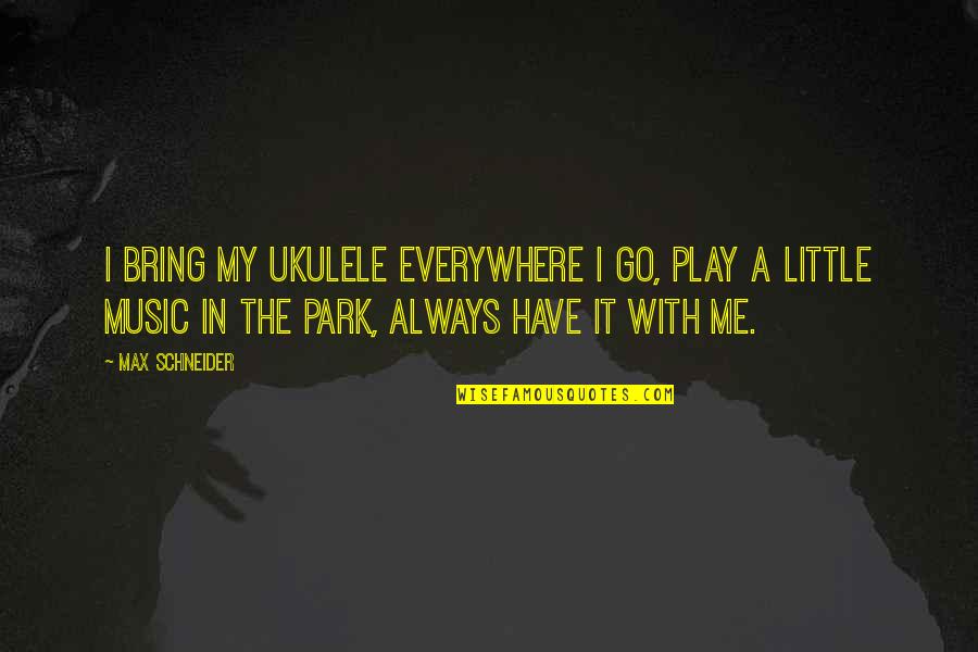 Little My Quotes By Max Schneider: I bring my ukulele everywhere I go, play