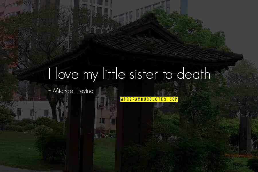 Little My Quotes By Michael Trevino: I love my little sister to death