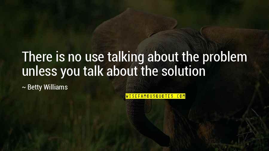 Little Nieces Quotes By Betty Williams: There is no use talking about the problem