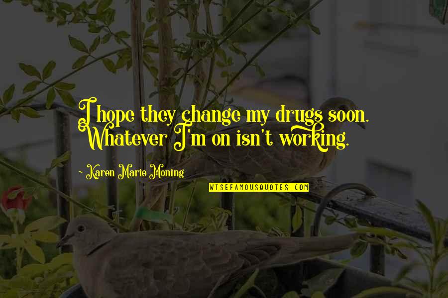 Little Ogre Quotes By Karen Marie Moning: I hope they change my drugs soon. Whatever Little Ogre Quotes By Karen Marie Moning: I hope they change my drugs soon. Whatever
