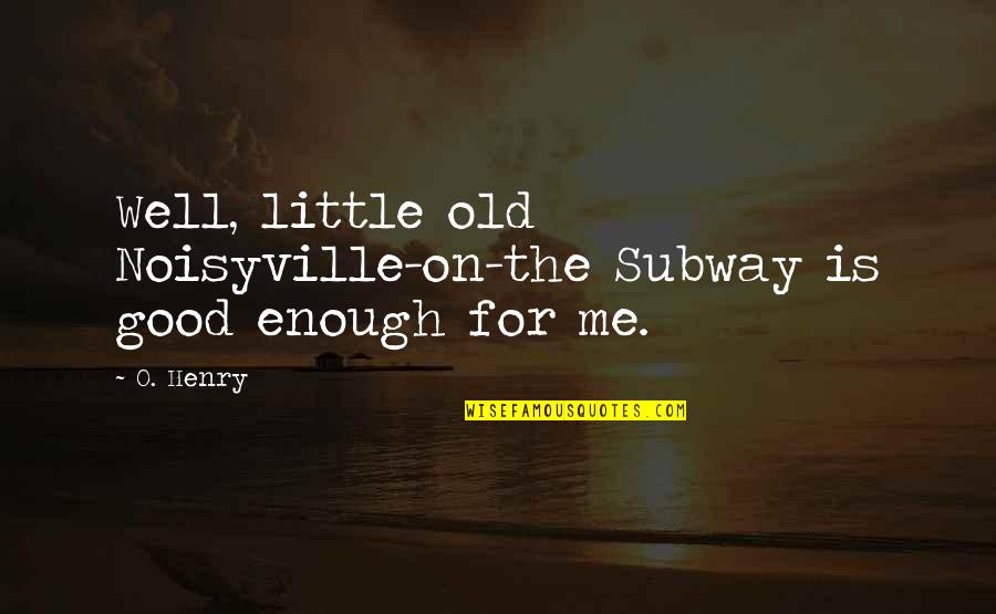 Little Old Me Quotes By O. Henry: Well, little old Noisyville-on-the Subway is good enough