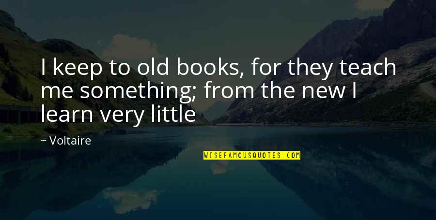 Little Old Me Quotes By Voltaire: I keep to old books, for they teach