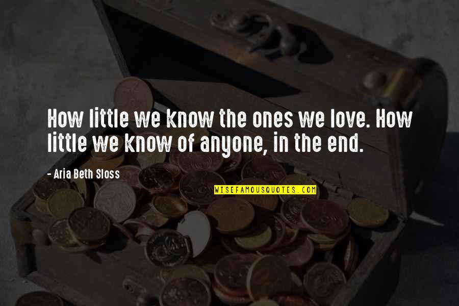 Little Ones Quotes By Aria Beth Sloss: How little we know the ones we love.