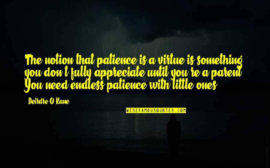 Little Ones Quotes By Deirdre O'Kane: The notion that patience is a virtue is Little Ones Quotes By Deirdre O'Kane: The notion that patience is a virtue is