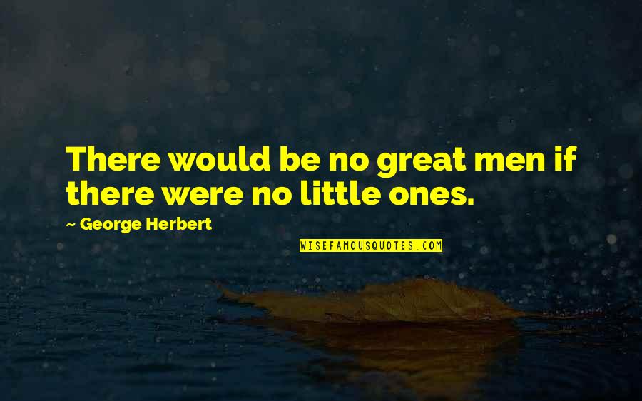 Little Ones Quotes By George Herbert: There would be no great men if there Little Ones Quotes By George Herbert: There would be no great men if there